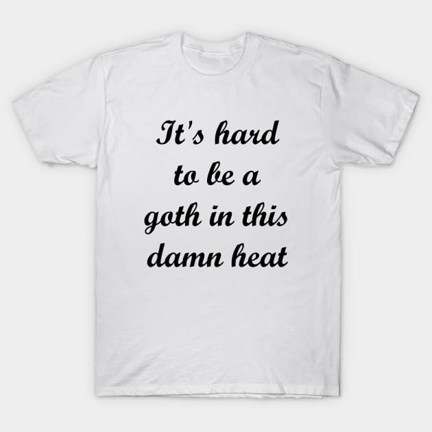 It's hard to be a goth in this damn heat T-Shirt by MandalaHaze